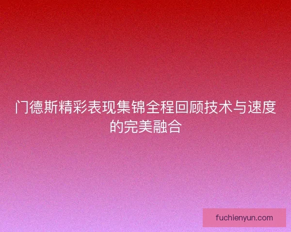 门德斯精彩表现集锦全程回顾技术与速度的完美融合