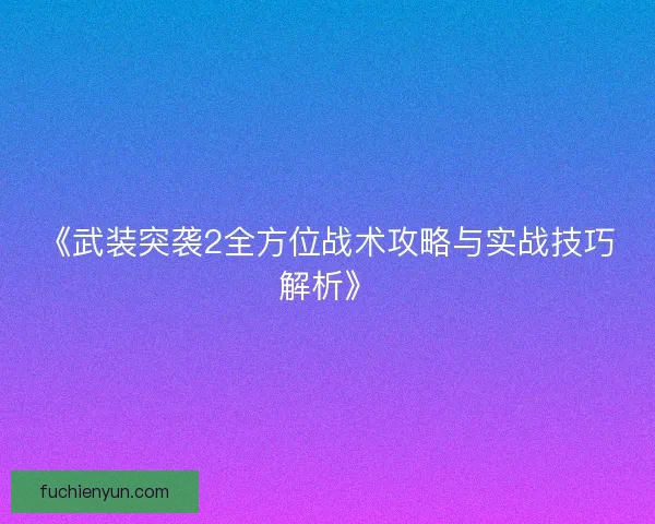 《武装突袭2全方位战术攻略与实战技巧解析》