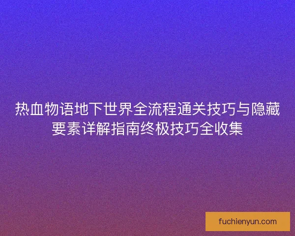 热血物语地下世界全流程通关技巧与隐藏要素详解指南终极技巧全收集