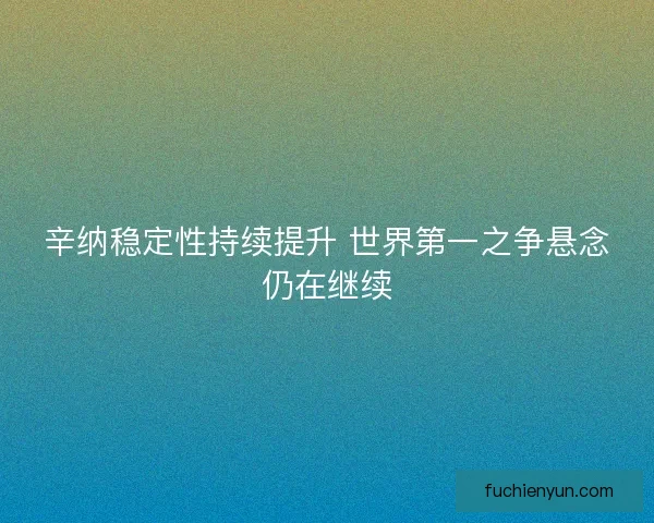 辛纳稳定性持续提升 世界第一之争悬念仍在继续