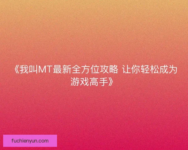 《我叫MT最新全方位攻略 让你轻松成为游戏高手》