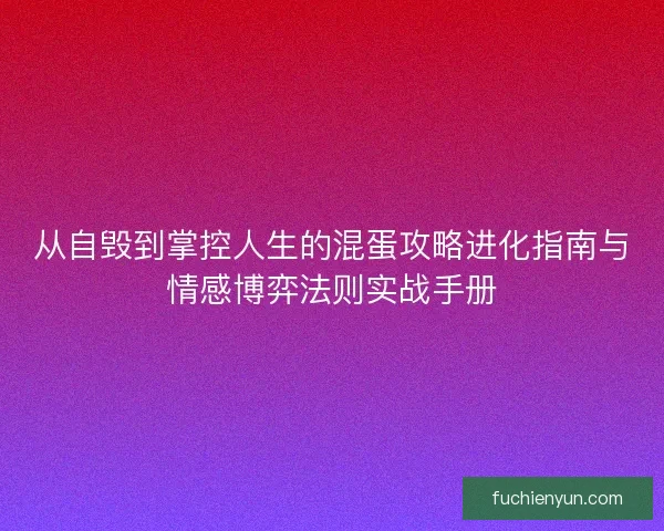 从自毁到掌控人生的混蛋攻略进化指南与情感博弈法则实战手册