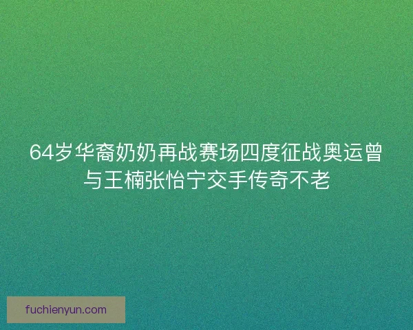 64岁华裔奶奶再战赛场四度征战奥运曾与王楠张怡宁交手传奇不老