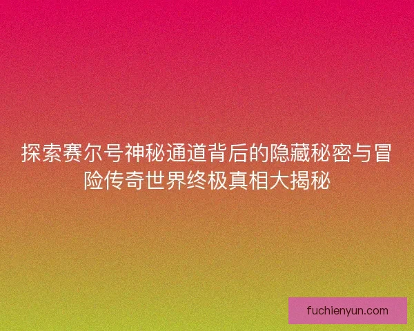 探索赛尔号神秘通道背后的隐藏秘密与冒险传奇世界终极真相大揭秘
