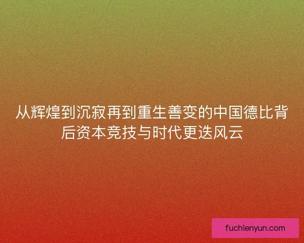 从辉煌到沉寂再到重生善变的中国德比背后资本竞技与时代更迭风云